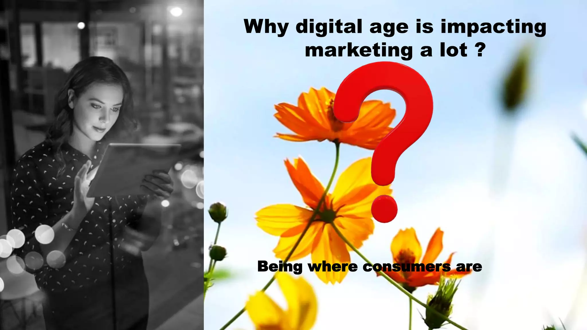 Being where consumers are
Why digital age is impacting
marketing a lot ?
 