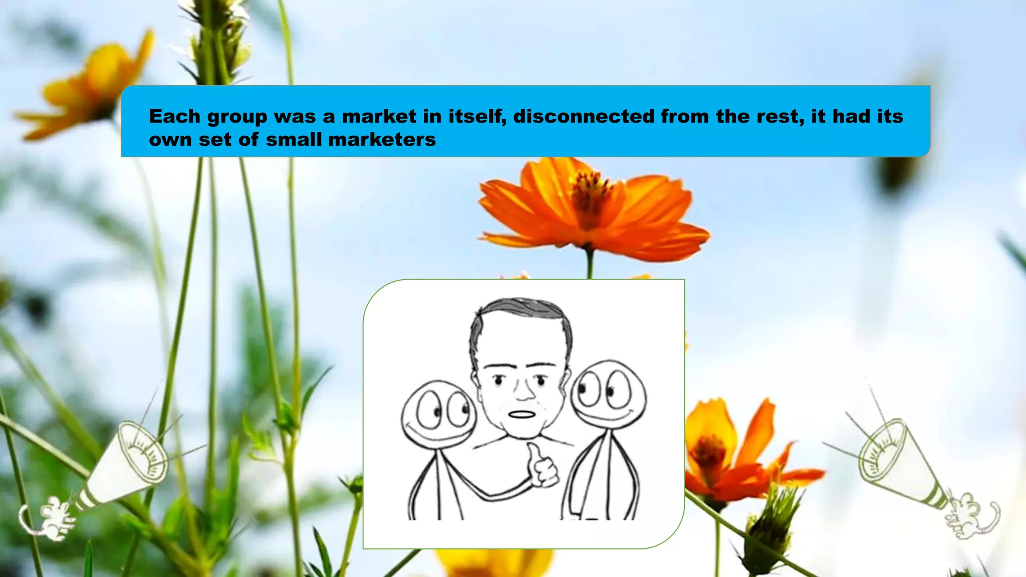 Each group was a market in itself, disconnected from the rest, it had its
own set of small marketers
 