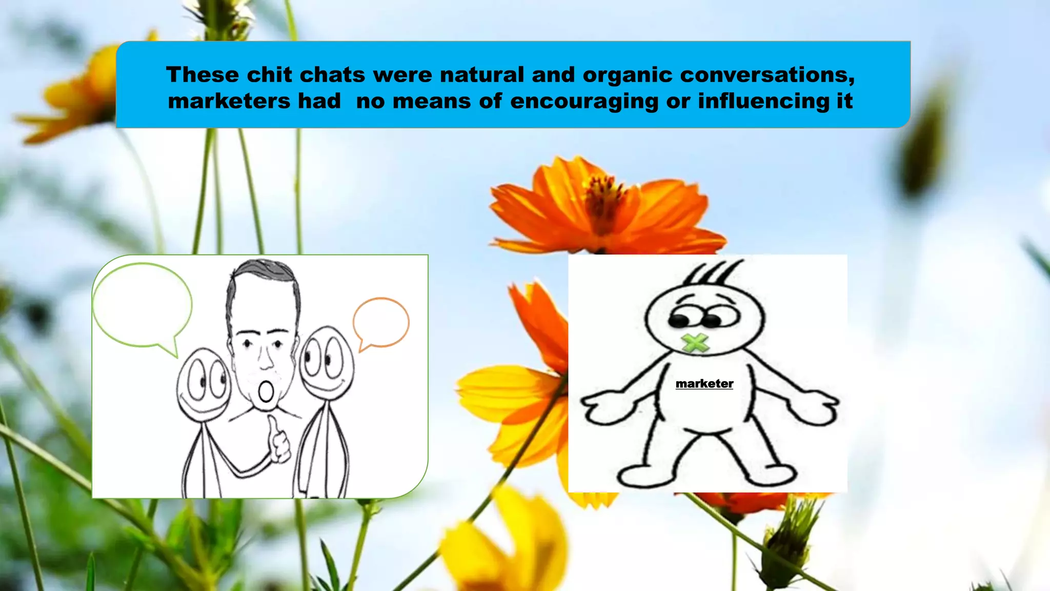 marketer
These chit chats were natural and organic conversations,
marketers had no means of encouraging or influencing it
 