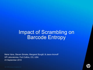 IS&T NIP26 Conference, 23 September, 2010
Impact of Scrambling on
Barcode Entropy
Marie Vans, Steven Simske, Margaret Sturgill, & Jason Aronoff
HP Laboratories, Fort Collins, CO, USA
23 September 2010
 