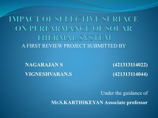 A FIRST REVIEW PROJECT SUBMITTED BY
NAGARAJAN S (421313114022)
VIGNESHVARAN.S (421313114044)
Under the guidance of
Mr.S.KARTHIKEYAN Associate professor
 