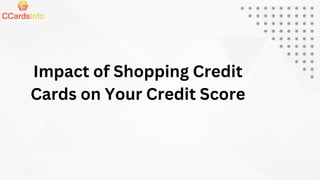 Impact of Shopping Credit
Cards on Your Credit Score
 