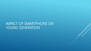 IMPACT OF SMARTPHONE ON
YOUNG GENERATION
 
