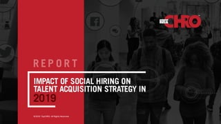 2019
IMPACT OF SOCIAL HIRING ON
TALENT ACQUISITION STRATEGY IN
©2019. TopCHRO. All Rights Reserved.
R E P O R T
 
