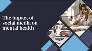 The impact of
social media on
mental health
The impact of
social media on
mental health
The impact of
social media on
mental health
 