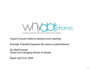Impact of social media on adverse event reporting

Example: Potential Copaxone AE cases on patientslikeme

By SiljaChouquet
Owner and managing director of whydot

Basel, April 21st, 2009



                                                         -1-
 