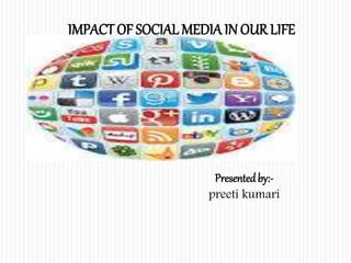 Presentedby:-
preeti kumari
IMPACTOF SOCIAL MEDIA IN OUR LIFE.
 
