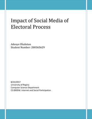 Impact of Social Media of
Electoral Process
Adeoye Oludotun
Student Number: 200365629
8/23/2017
University of Regina
Computer Science Department
CS 890DW: Internet and Social Participation
 