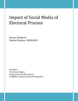 Impact of Social Media of
Electoral Process
Adeoye Oludotun
Student Number: 200365629
8/23/2017
Universityof Regina
Computer Science Department
CS 890DW: Internet and Social Participation
 