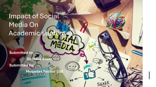 Impact of Social
Media On
Academic student
Submitted to:
Dr.Naila Erum
Submitted by:
Muqadas Fatima 038
 