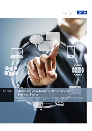 Blue Paper   Impact of Social Media on the Financial
             Services Sector
             Report produced for GFT by IESE Business School | Authors: Juan A. Virgili and Professor Evgeny Kaganer
             November 2012
 