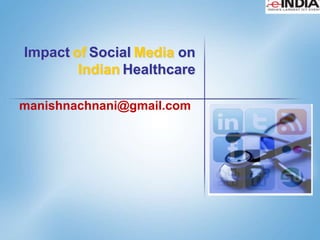 Impact of Social Media on
        Indian Healthcare

manishnachnani@gmail.com




                   1
 
