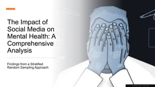 The Impact of
Social Media on
Mental Health: A
Comprehensive
Analysis
Findings from a Stratified
Random Sampling Approach
This Photo by Unknown Author is licensed under CC BY-SA
 