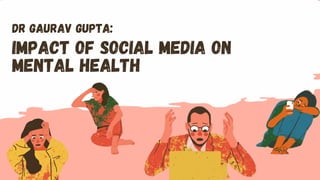 Impact of Social Media on
Mental Health
Dr gaurav gupta:
 