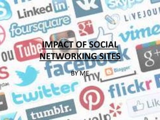IMPACT OF SOCIAL
NETWORKING SITES
BY ME
 