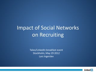 Impact of Social Networks
     on Recruiting

     Taleo/LinkedIn breakfast event
        Stockholm, May 29 2012
              Lars Ingerslev
 