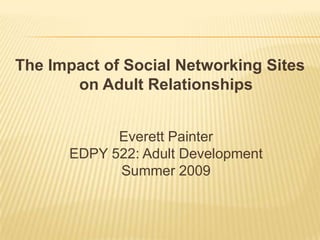The Impact of Social Networking Siteson Adult RelationshipsEverett PainterEDPY 522: Adult DevelopmentSummer 2009 