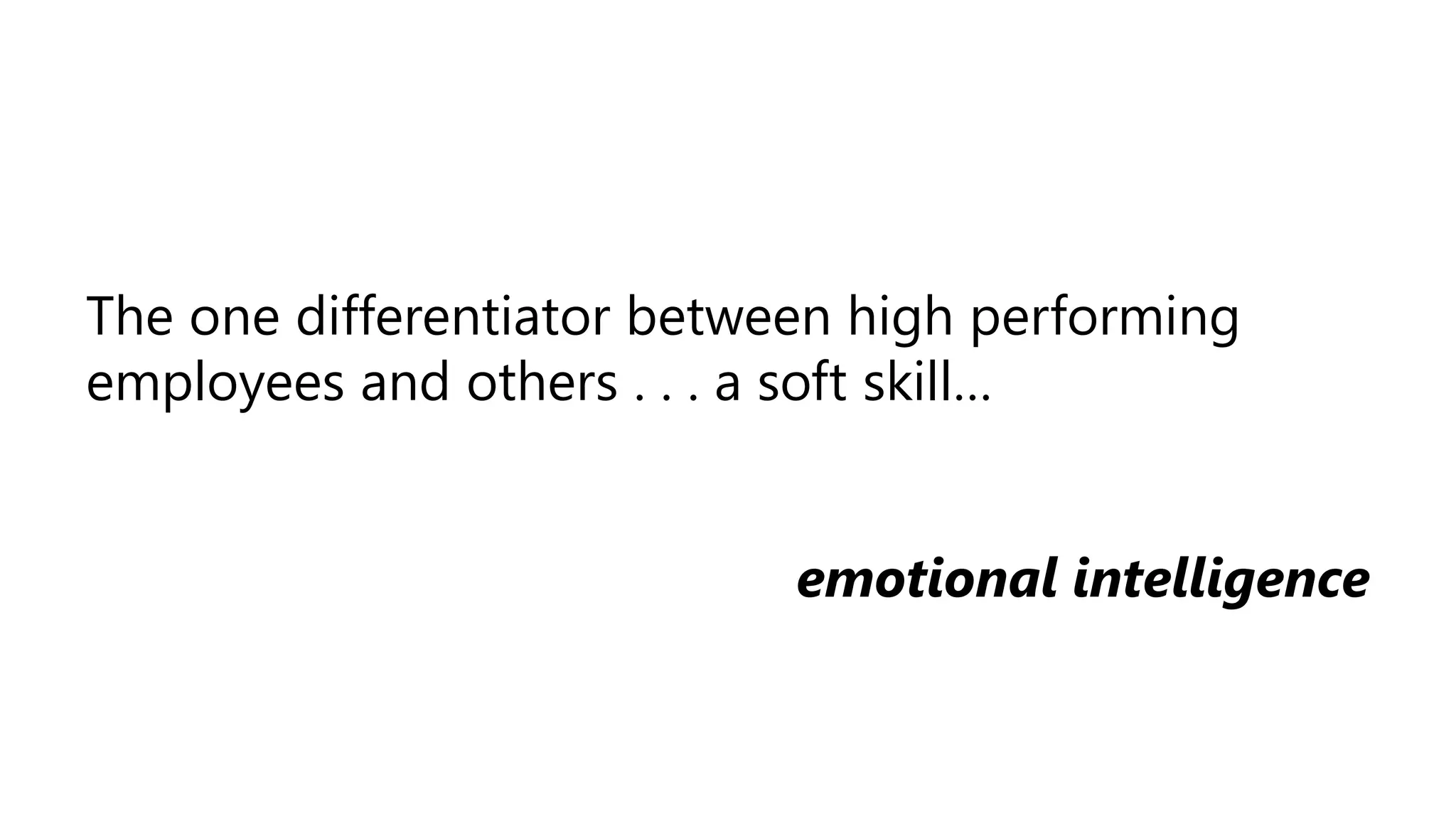 The one differentiator between high performing
employees and others . . . a soft skill…
emotional intelligence
 