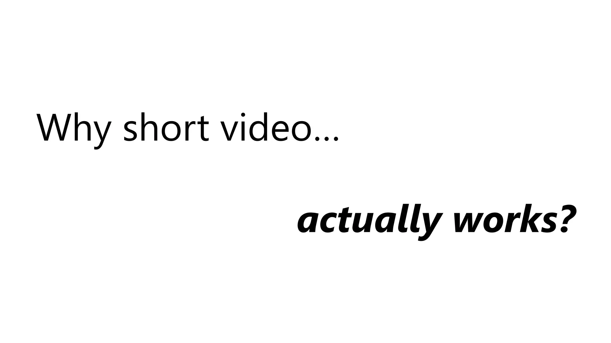Why short video…
actually works?
 