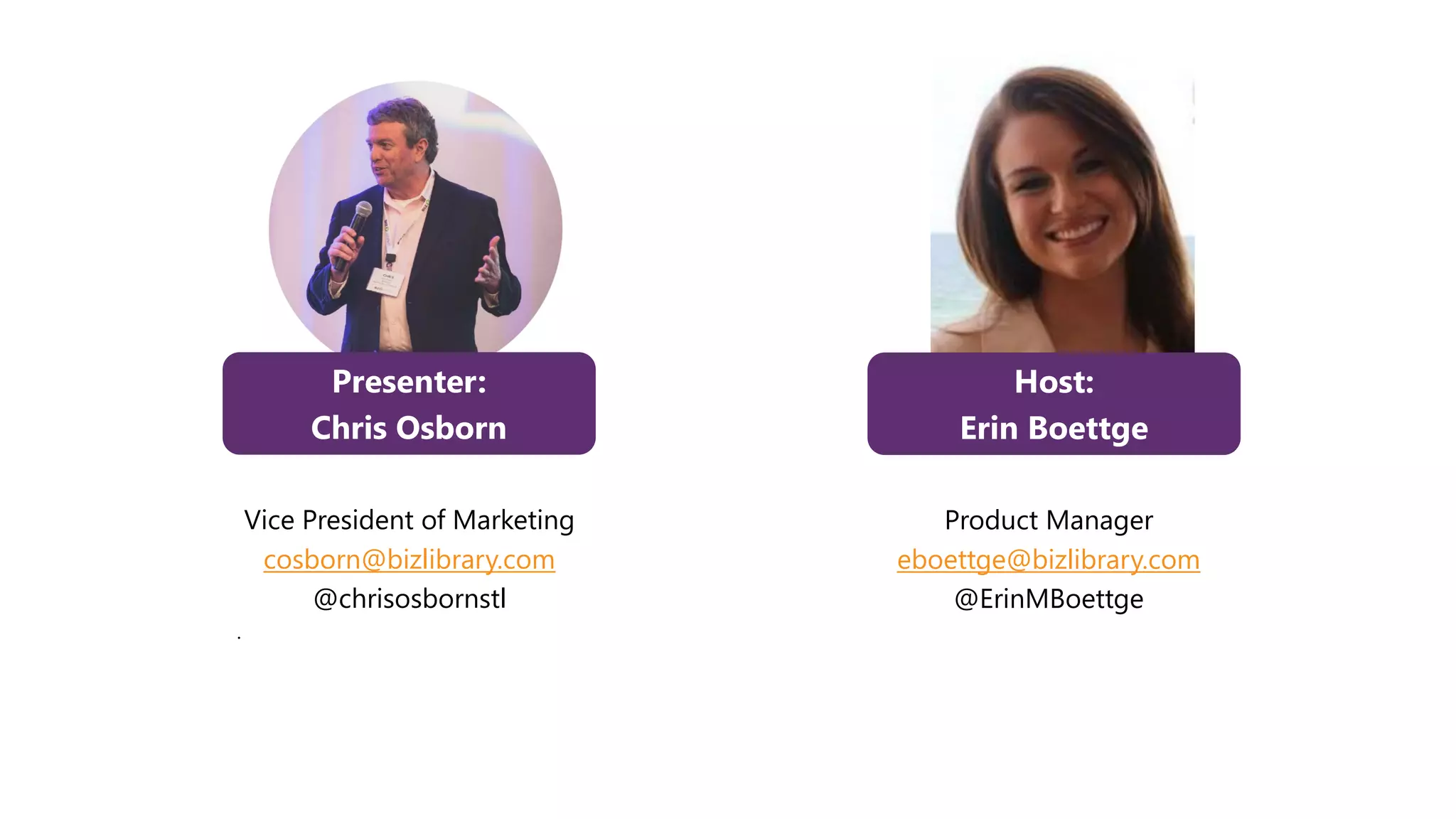 Presenter:
Chris Osborn
Vice President of Marketing
cosborn@bizlibrary.com
@chrisosbornstl
.
Host:
Erin Boettge
Product Manager
eboettge@bizlibrary.com
@ErinMBoettge
 