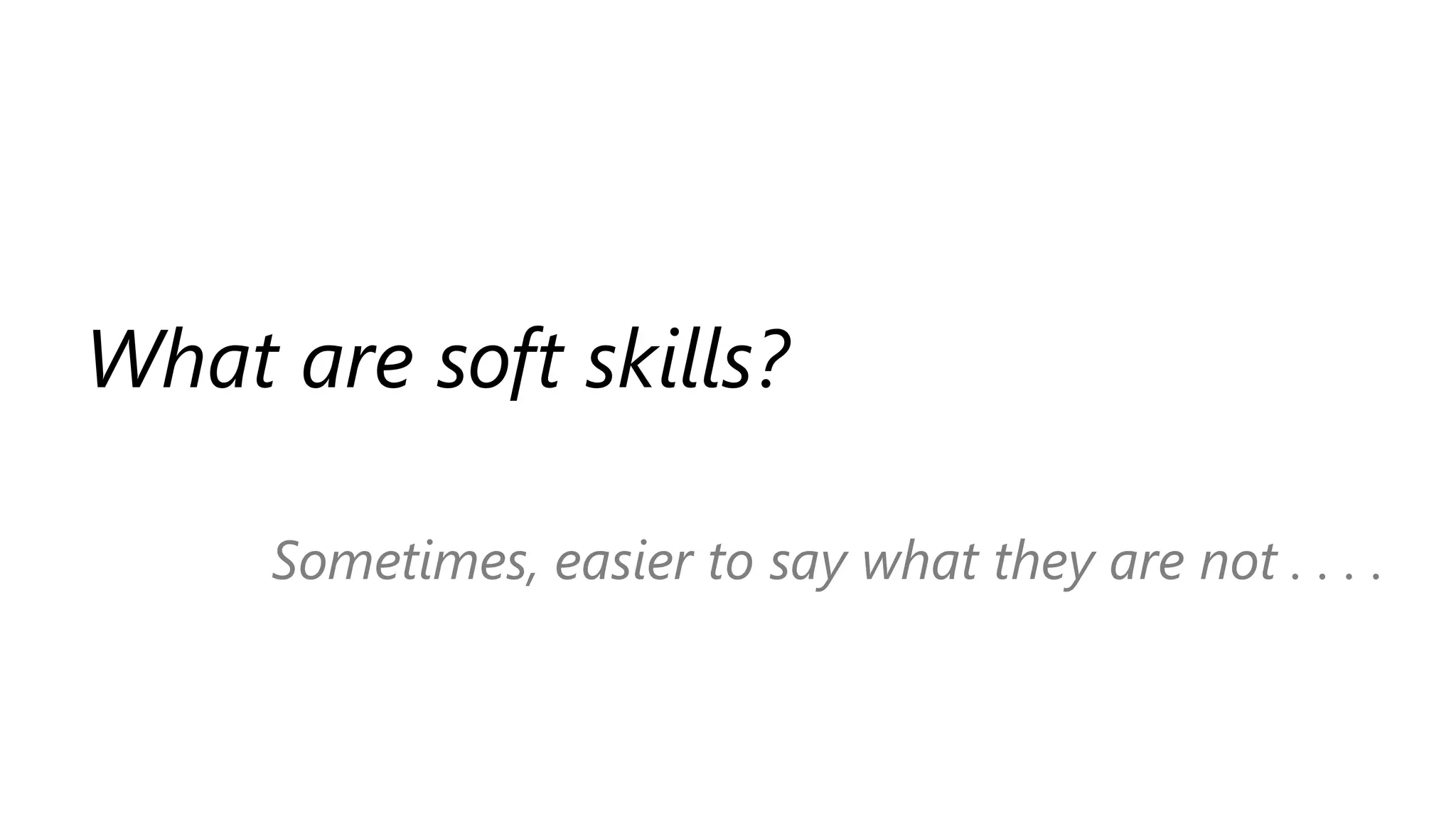 What are soft skills?
Sometimes, easier to say what they are not . . . .
 