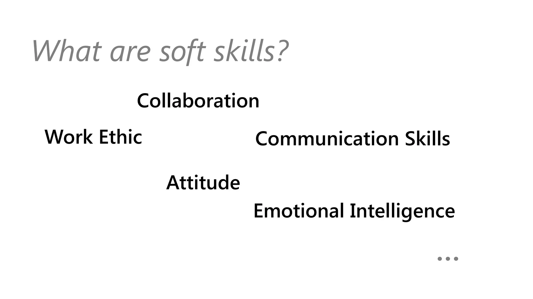 What are soft skills?
Work Ethic
Attitude
Communication Skills
Emotional Intelligence
Collaboration
…
 