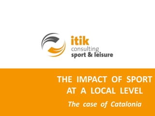 THE IMPACT OF SPORT
  AT A LOCAL LEVEL
  The case of Catalonia
 