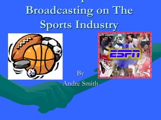 The Impact of Broadcasting on The Sports Industry By  Andre Smith 