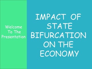 Welcome
To The
Presentation
IMPACT OF
STATE
BIFURCATION
ON THE
ECONOMY
 