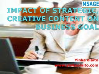 IMPACT OF STRATEGIC, CREATIVE CONTENT ON BUSINESS GOAL Yinkaolaito www.yinkaolaito.com 1 