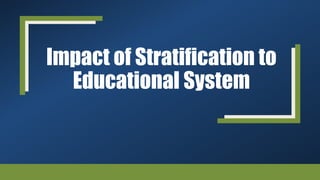 Impact of Stratification to
Educational System
 
