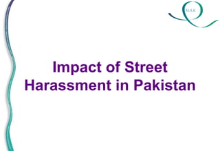 M.A.K
Impact of Street
Harassment in Pakistan
 