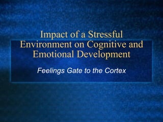 Impact of a Stressful Environment on Cognitive and Emotional Development Feelings Gate to the Cortex 