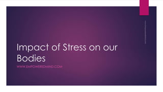 Impact of Stress on our 
Bodies 
WWW.EMPOWEREDMIND.COM 
 