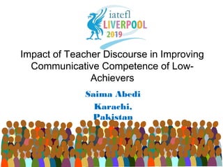 Impact of Teacher Discourse in Improving
Communicative Competence of Low-
Achievers
Saima Abedi
Karachi,
Pakistan
 