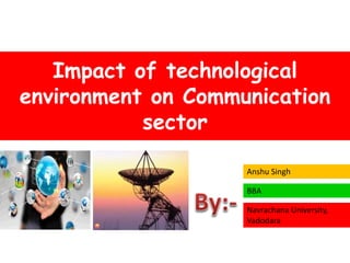 Impact of technological
environment on Communication
sector
Anshu Singh
BBA
Navrachana University,
Vadodara
 