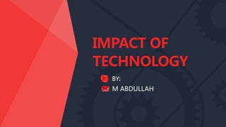 IMPACT OF
TECHNOLOGY
BY:
M ABDULLAH
 
