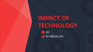 IMPACT OF
TECHNOLOGY
BY:
M ABDULLAH
 