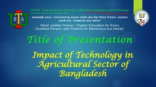 Impact of Technology in
Agricultural Sector of
Bangladesh
Title of Presentation
 