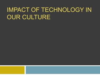 IMPACT OF TECHNOLOGY IN
OUR CULTURE
 