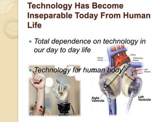 Technology Has Become
Inseparable Today From Human
Life
 Total dependence on technology in
our day to day life
 Technolo...