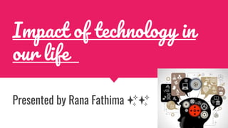 Impact of technology in
our life
Presented by Rana Fathima ✨✨
 