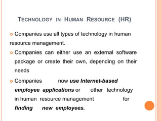 TECHNOLOGY IN HUMAN RESOURCE (HR)
 Companies use all types of technology in human
resource management.
 Companies can ei...