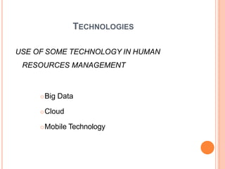 TECHNOLOGIES
USE OF SOME TECHNOLOGY IN HUMAN
RESOURCES MANAGEMENT
Big Data
Cloud
Mobile Technology
 