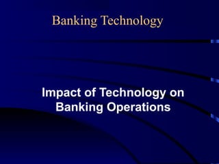 Banking Technology
Impact of Technology on
Banking Operations
 