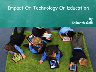Impact Of Technology On Education
By
Srikanth.Gelli
 