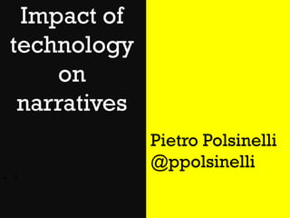 Impact of
technology
on
narratives
Pietro Polsinelli
@ppolsinelli
• T

 