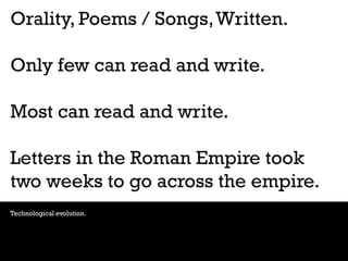 Orality, Poems / Songs, Written.
Only few can read and write.

Most can read and write.
Letters in the Roman Empire took
t...