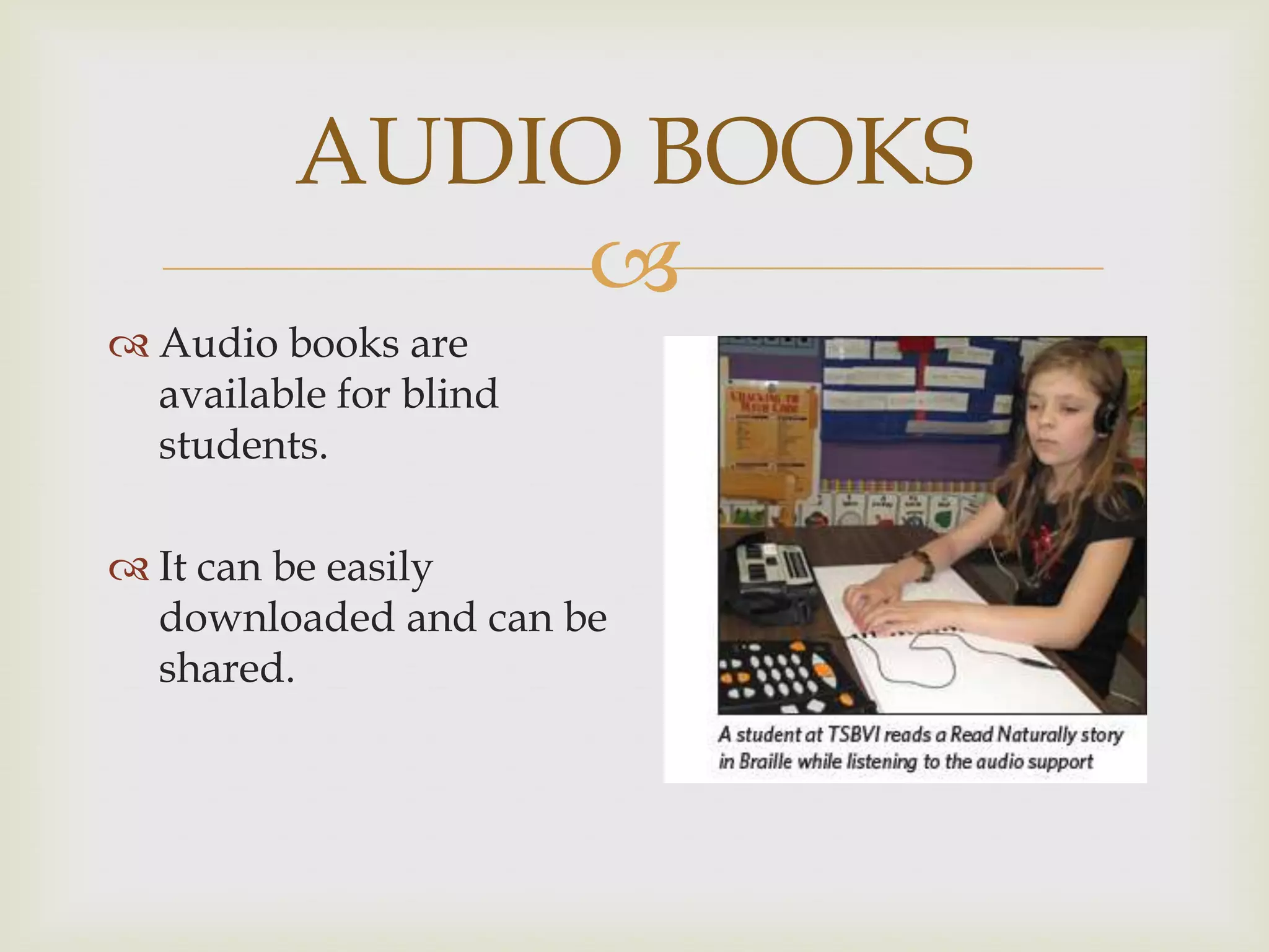 AUDIO BOOKS

 Audio books are
available for blind
students.

 It can be easily
downloaded and can be
shared.

 