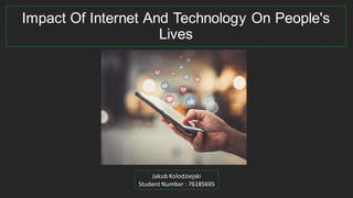 Impact Of Internet And Technology On People's
Lives
Jakub Kolodziejski
Student Number : 76185695
 